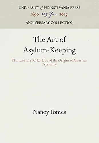 The Art of Asylum-Keeping: Thomas Story Kirkbride and the Origins of American Psychiatry