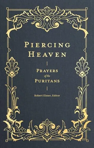 Piercing Heaven - Prayers of the Puritans by Robert Elmer