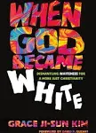 When God Became White: Dismantling Whiteness for a More Just Christianity