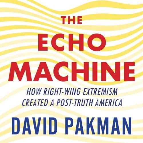 The Echo Machine: How Right-Wing Extremism Created a Post-Truth America