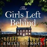 The Girls Left Behind: A Home for Troubled Children; a Lifetime of Hidden Secrets. The Gripping, Moving Novel from the Bestselling Author [Book]