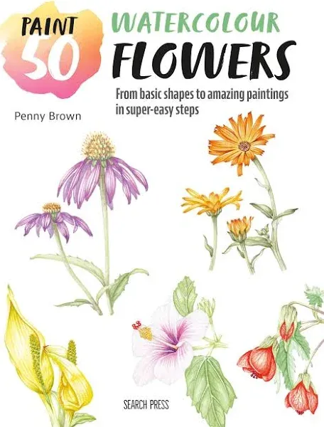 Paint 50: Watercolour Flowers: From Basic Shapes to Amazing Paintings in Super-Easy Steps