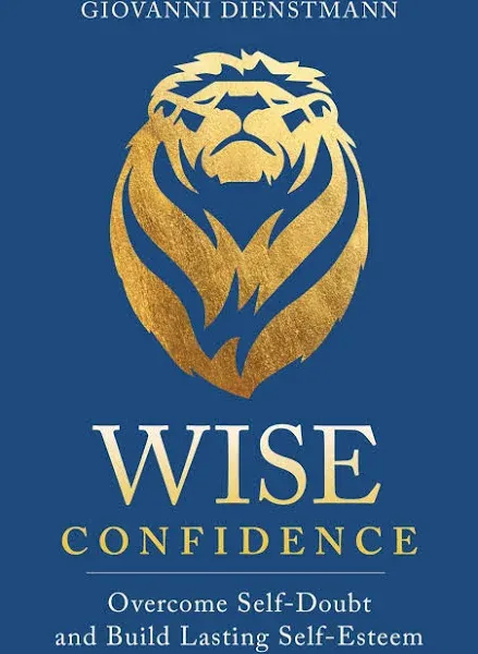 Wise Confidence: Overcome Self-Doubt and Build Lasting Self-Esteem by Giovanni Dienstmann 9781649631176