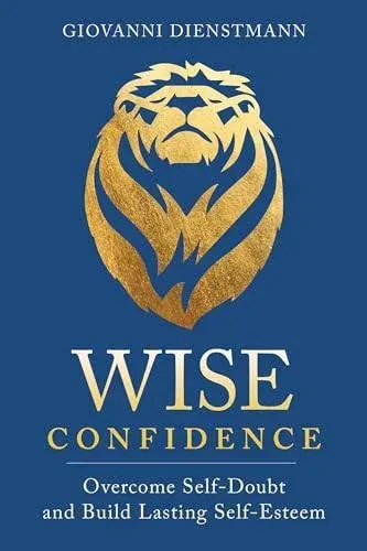 Wise Confidence : Overcome Self-Doubt and Build Lasting Self-Esteem