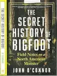 The Secret History of Bigfoot: Field Notes on a North American Monster [Book]