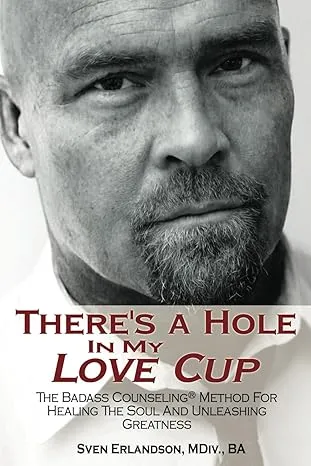 There's A Hole In My Love Cup: The Badass Counseling® Method For Healing The Soul And Unleashing Greatness