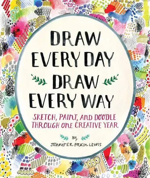 Draw Every Day Draw Every Way Sketch Paint and Doodle Through One Creative Year