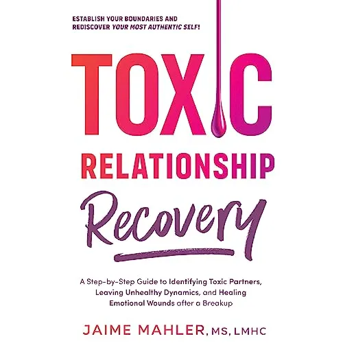 Toxic Relationship Recovery: Your Guide to Identifying Toxic Partners, Leaving Unhealthy Dynamics, and Healing Emotional Wounds After a Breakup [Book]