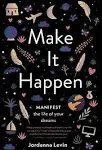 Make It Happen: Manifest The Life of Your Dreams by Jordanna Levin