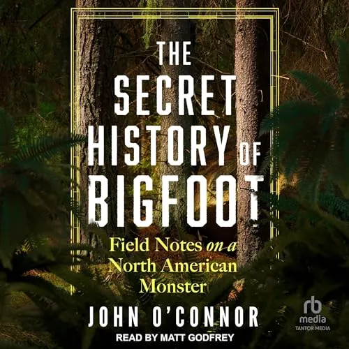 The Secret History of Bigfoot: Field Notes on a North American Monster