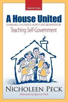 Parenting: A House United : Changing Children's Hearts and Behaviors by Teaching Self-government