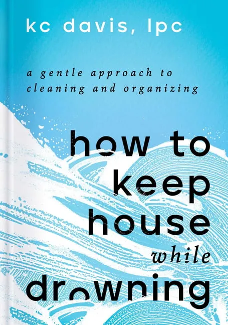 How to Keep House While Drowning: A Gentle Approach to Cleaning and Organising