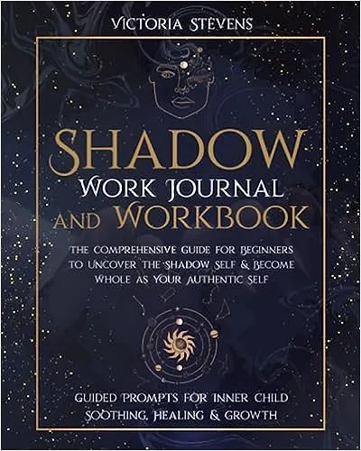 Shadow Work Journal and Workbook: The Comprehensive Guide for Beginners to Uncover the Shadow Self & Become Whole as Your Authentic Self | Guided Prompts for Inner Child Soothing, Healing & Growth 