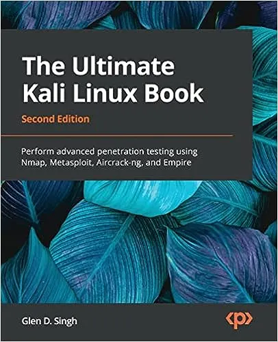 The Ultimate Kali Linux Book: Perform advanced penetration testing using Nmap, Metasploit, Aircrack-ng, and Empire, 2nd Edition