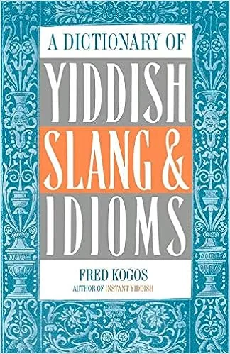 A Dictionary of Yiddish Slang & Idioms by Fred Kogos