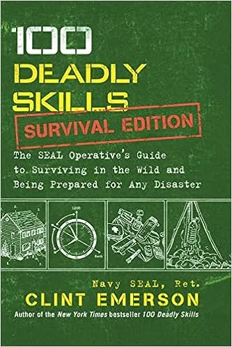 100 Deadly Skills: Survival Edition: The SEAL Operative's Guide to Surviving in the Wild and Being Prepared for Any Disaster