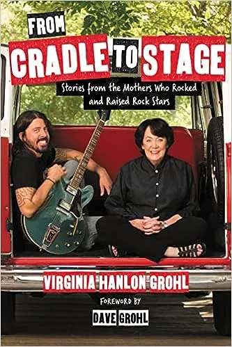 From Cradle to Stage: Stories from the Mothers Who Rocked and Raised Rock Stars 