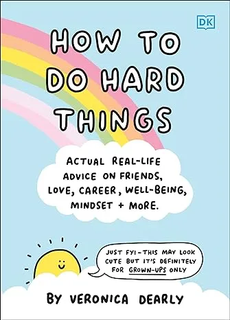 How to Do Hard Things: Actual Real Life Advice on Friends, Love, Career, Wellbeing, Mindset, and More.