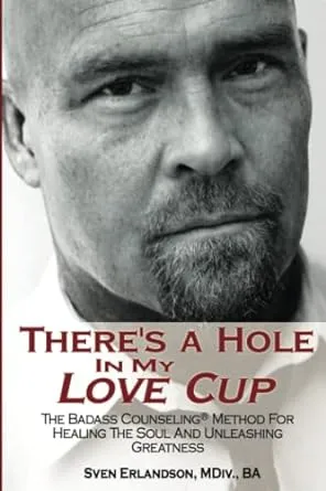 There's A Hole In My Love Cup: The Badass Counseling® Method For Healing The Soul And Unleashing Greatness