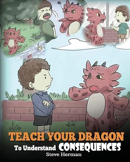 Teach Your Dragon To Understand Consequences: A Dragon Book To Teach Children About Choices and Consequences. A Cute Children Story To Teach Kids How To Make Good Choices. (My Dragon Books)