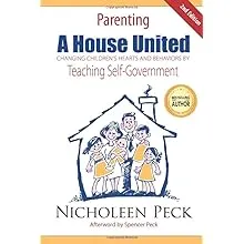 Parenting: A House United: Changing Children's Hearts and Behaviors by Teaching Self-Government 