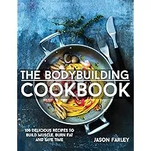 The Bodybuilding Cookbook: 100 Delicious Recipes To Build Muscle, Burn Fat And Save Time (The Build Muscle, Get Shredded, Muscle & Fat Loss Cookbook Series)