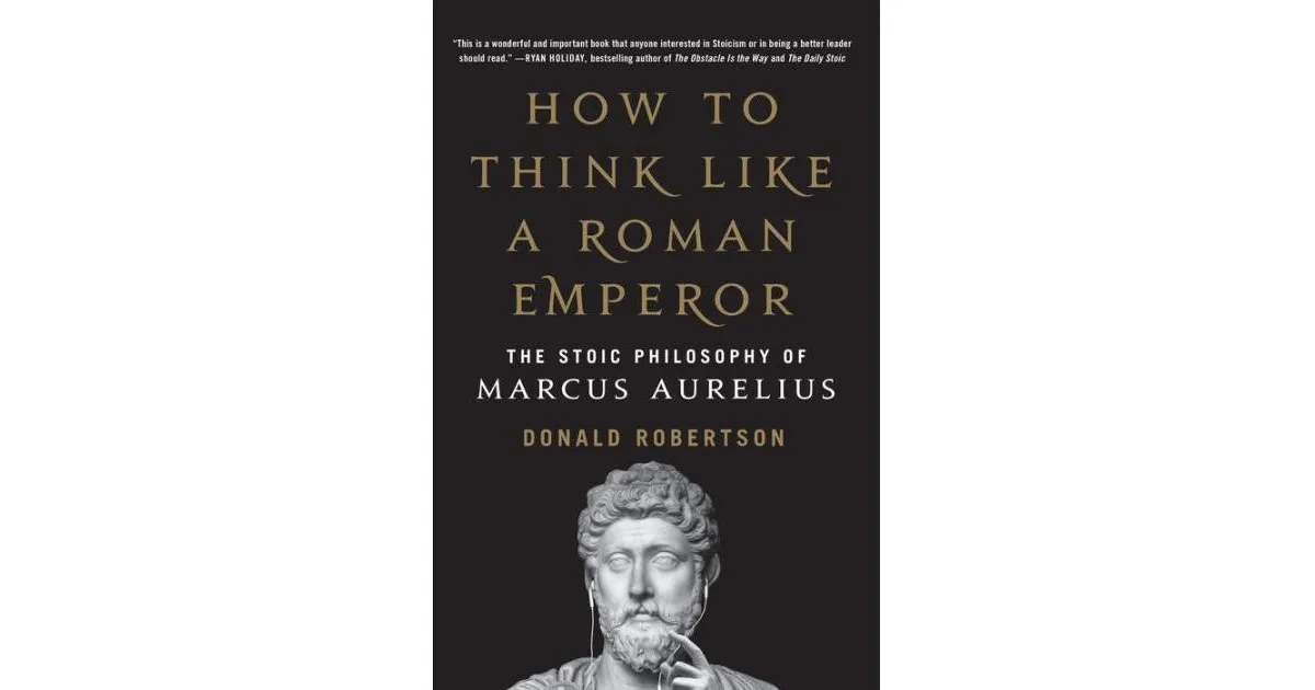 How to Think Like a Roman Emperor: The Stoic Philosophy of Marcus Aurelius