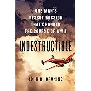 Indestructible: One Man's Rescue Mission That Changed the Course of WWII