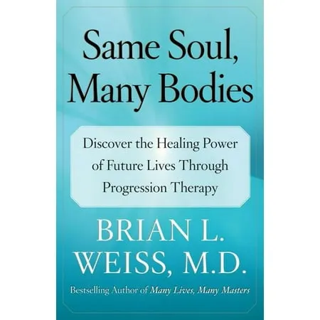 Same Soul, Many Bodies: Discover the Healing Power of Future Lives Through Progression Therapy