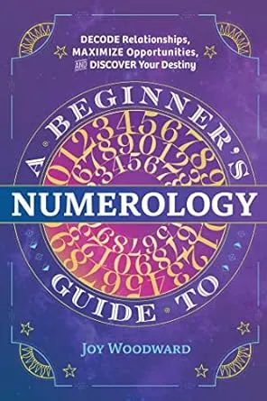 A Beginner's Guide to Numerology: Decode Relationships, Maximize Opportunities, and Discover Your Destiny 