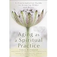 Aging as a Spiritual Practice: A Contemplative Guide to Growing Older and Wiser