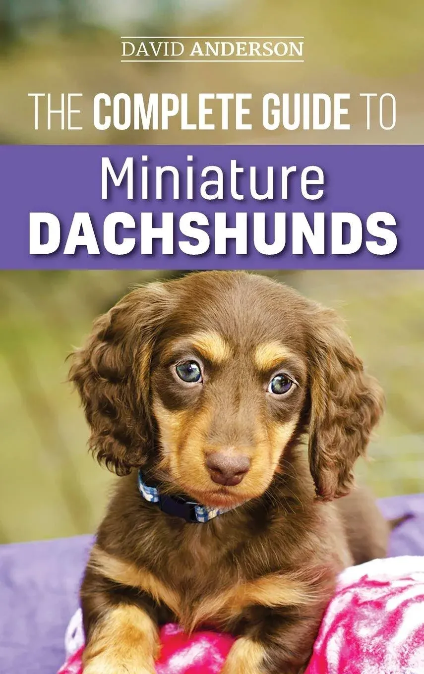 The Complete Guide to Miniature Dachshunds: A Step-by-step Guide to Successfully Raising Your New Miniature Dachshund