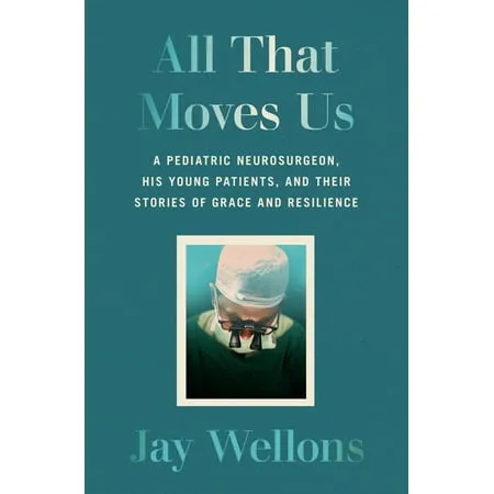 All That Moves Us: A Pediatric Neurosurgeon, His Young Patients, and Their Stories of Grace and Resilience [Book]