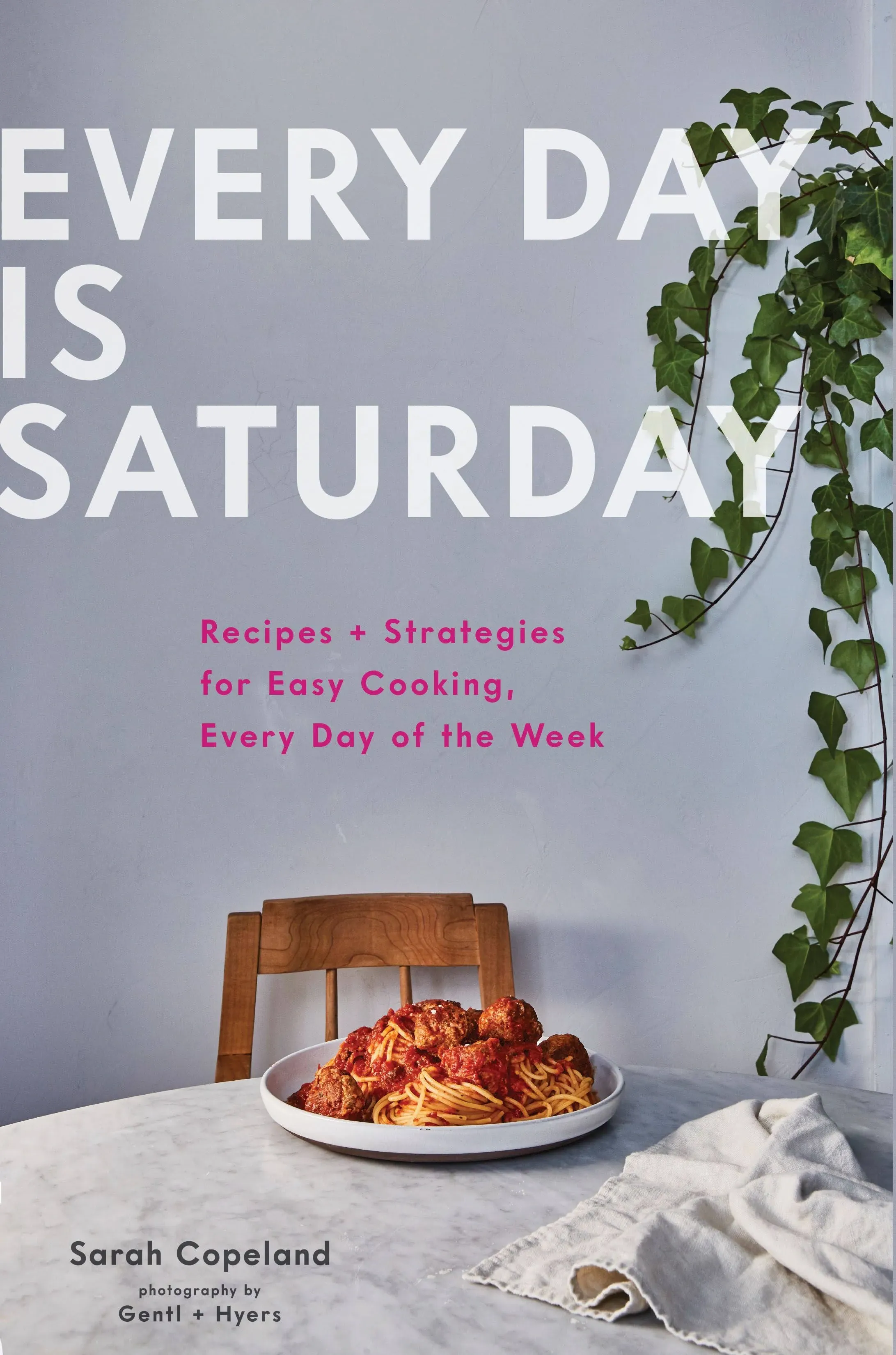 [Sarah Copeland]-Every Day is Saturday- Recipes + Strategies for Easy Cooking, Every Day of The Week (Easy Cookbooks, Weeknight Cookbook, Easy Dinner Recipes) (HB)