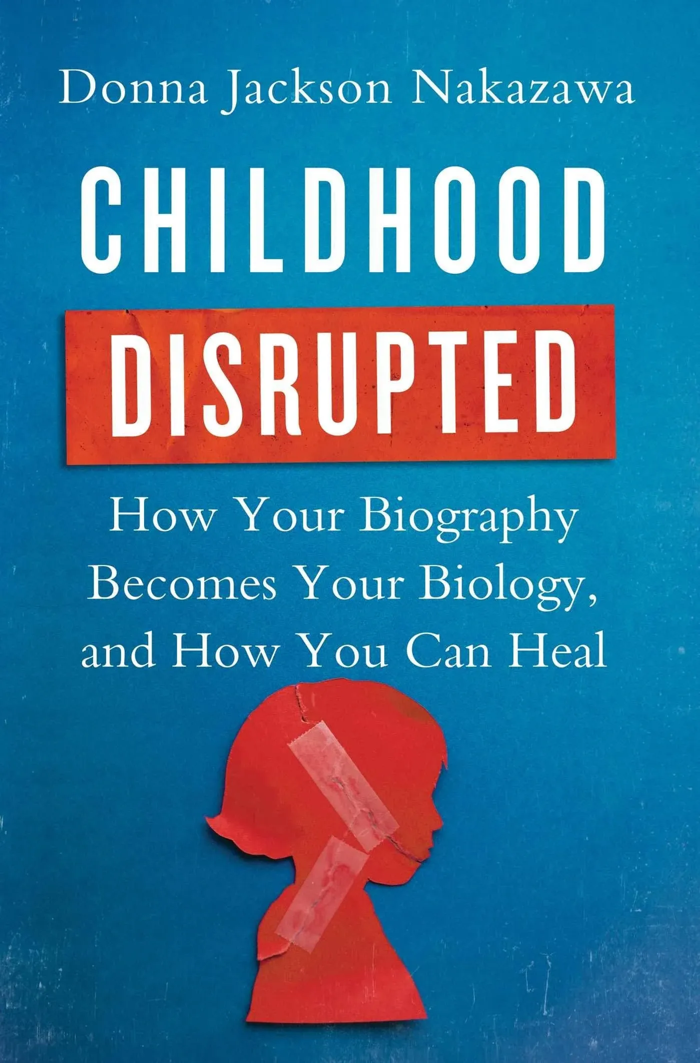 Childhood Disrupted: How Your Biography Becomes Your Biology, and How You Can Heal