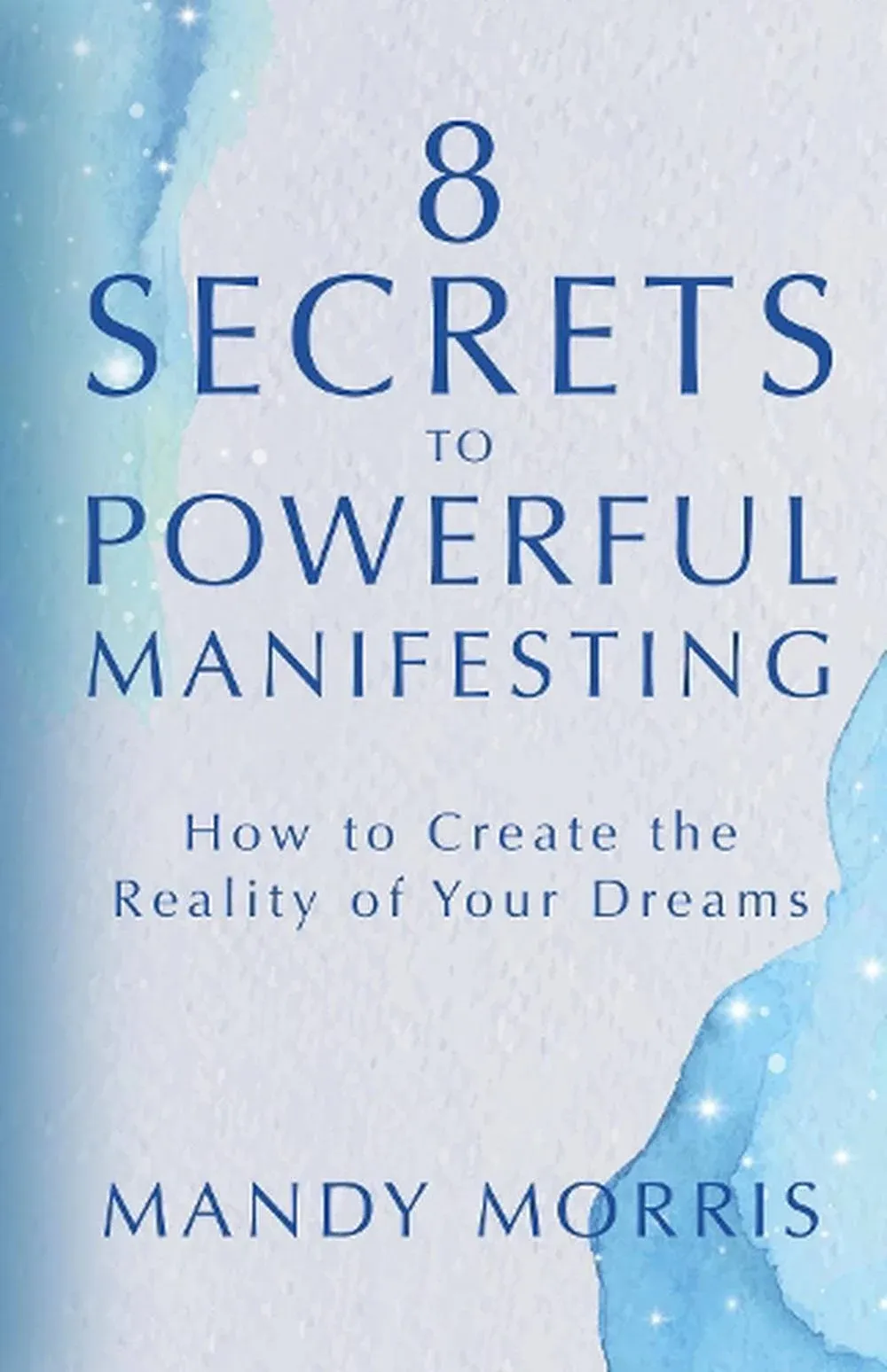 8 Secrets to Powerful Manifesting: How to Create the Reality of Your Dreams [Book]