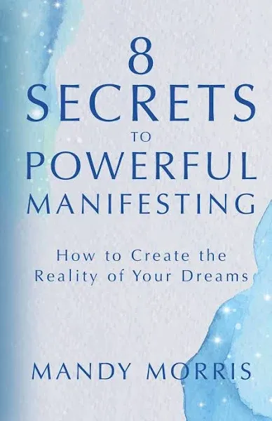 8 Secrets to Powerful Manifesting: How to Create the Reality of Your Dreams