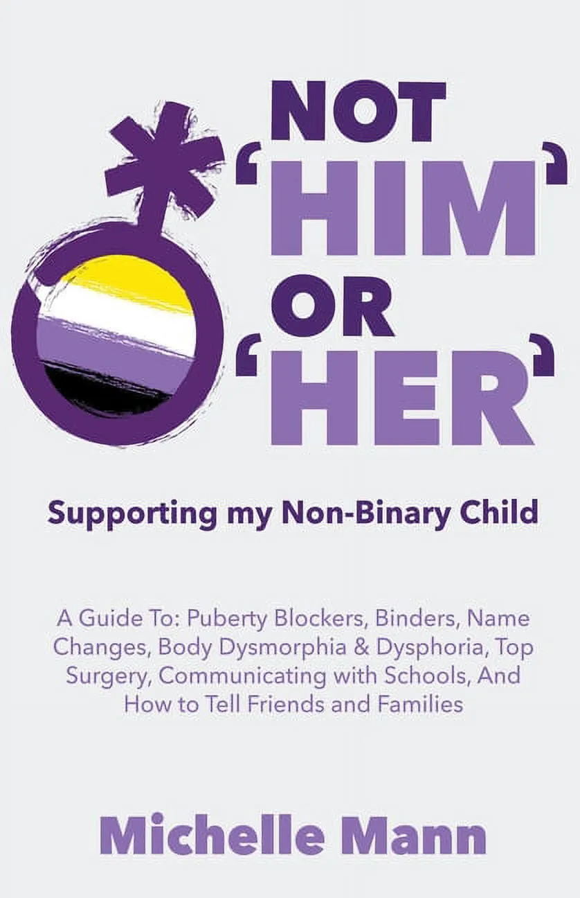 Not 'Him' or 'Her': Accepting and Loving My Non-Binary Child: Here's What You Should Know: Not 'Him' Or 'Her' : Supporting My Non-Binary Child: A Guide to Puberty Blockers, Dead Names, Binders, Body Dysmorphia and Dysphoria, Top Surgery, and Telling Friends, Families, and Schools (Series #3) (Paperback)