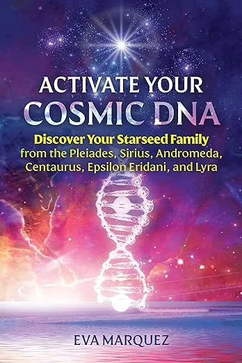 Activate Your Cosmic DNA: Discover Your Starseed Family from the Pleiades, Sirius, Andromeda, Centaurus, Epsilon Eridani, and Lyra