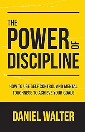 The Power of Discipline: How to Use Self Control and Mental Toughness to Achieve Your Goals [Book]