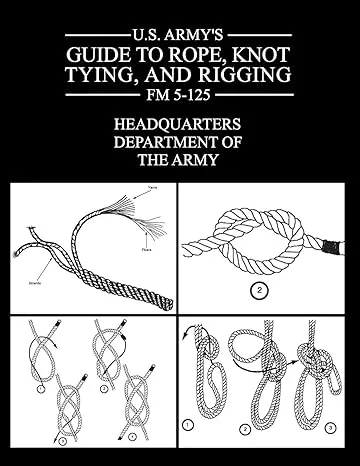 U.S. Army's Guide to Rope, Knot Tying, and Rigging: FM 5-125