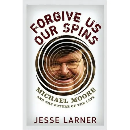 Forgive Us Our Spins : Michael Moore and the Future of the Left (Hardcover)