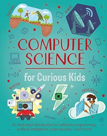 Computer Science for Curious Kids: An Illustrated Introduction to Software Programming, Artificial Intelligence, Cyber-Security - and More!