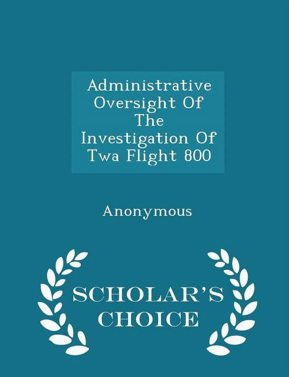 Administrative Oversight of the Investigation of TWA Flight 800 - Scholar's Choice Edition (Paperback)