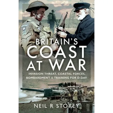 Britain s Coast at War: Invasion Threat Coastal Forces Bombardment and Training for D-Day (Hardcover)