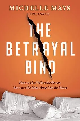 The Betrayal Bind: How to Heal When the Person You Love the Most Hurts You the Worst 