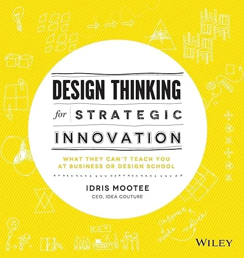 Design Thinking for Strategic Innovation: What They Can't Teach You at Business or Design School