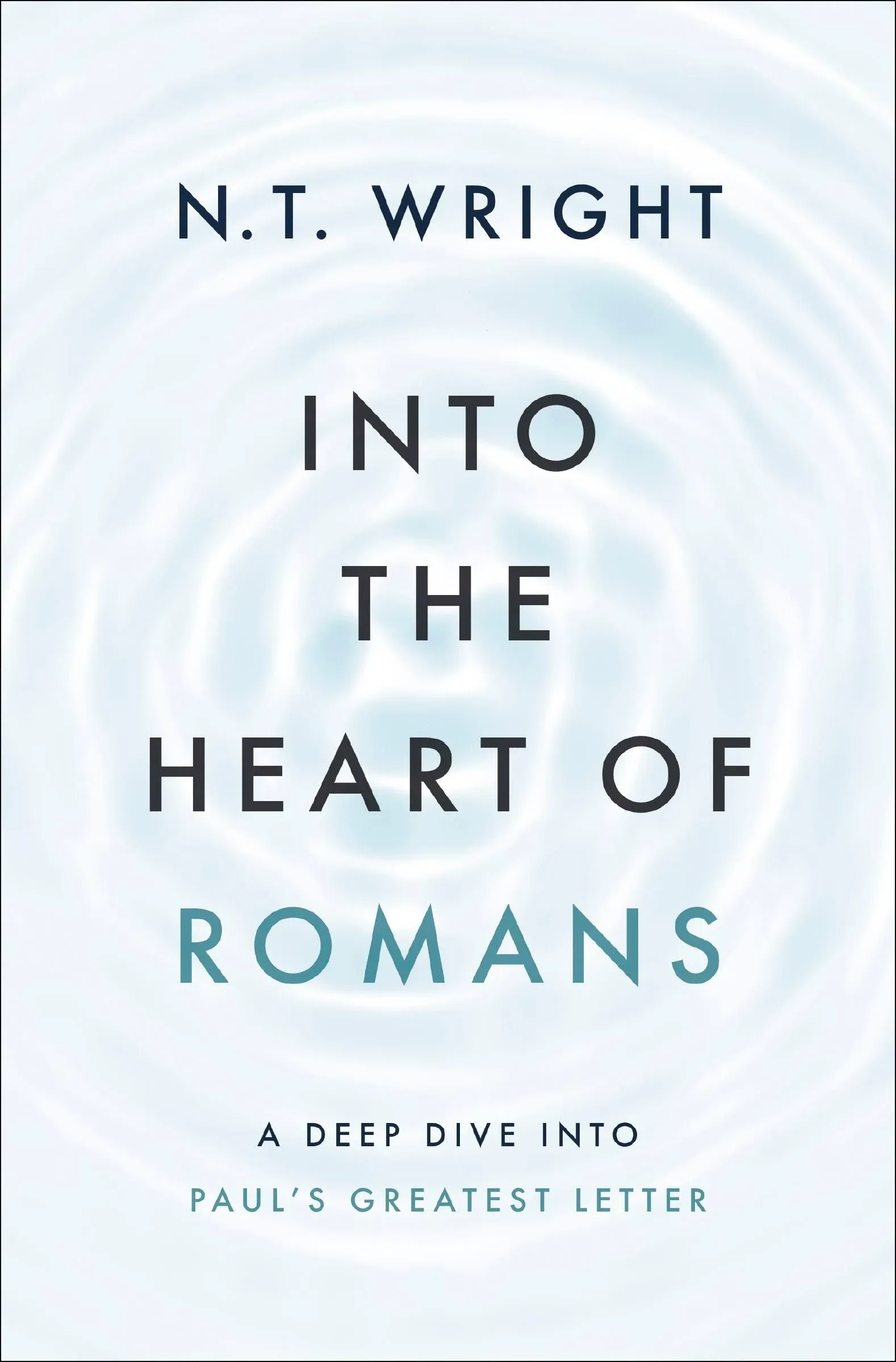 Into the Heart of Romans: A Deep Dive Into Paul&#x27;s Greatest Letter -- N. T. Wrigh