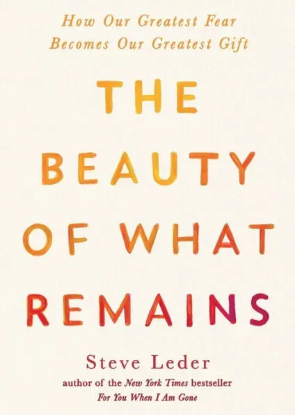 The Beauty of What Remains: How Our Greatest Fear Becomes Our Greatest Gift [Book]