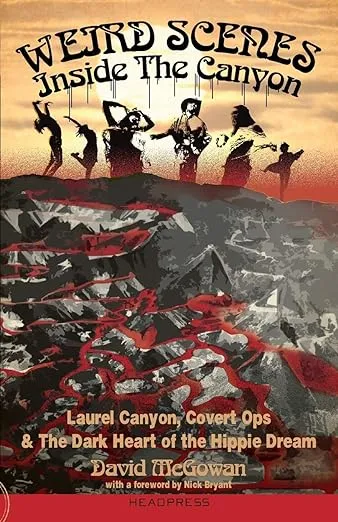 Weird Scenes Inside the Canyon: Laurel Canyon, Covert Ops & the Dark Heart of the Hippie Dream